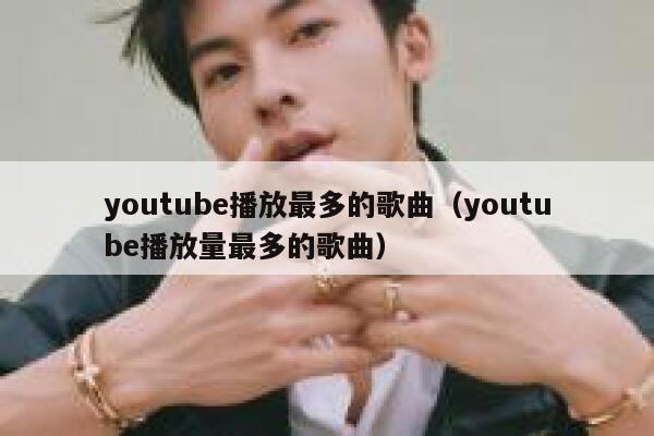 youtube播放最多的歌曲（youtube播放量最多的歌曲） 第1张