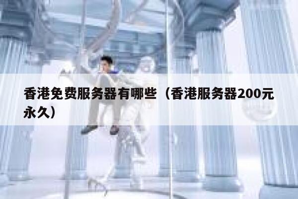 香港免费服务器有哪些（香港服务器200元永久） 第1张