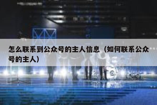 怎么联系到公众号的主人信息（如何联系公众号的主人） 第1张