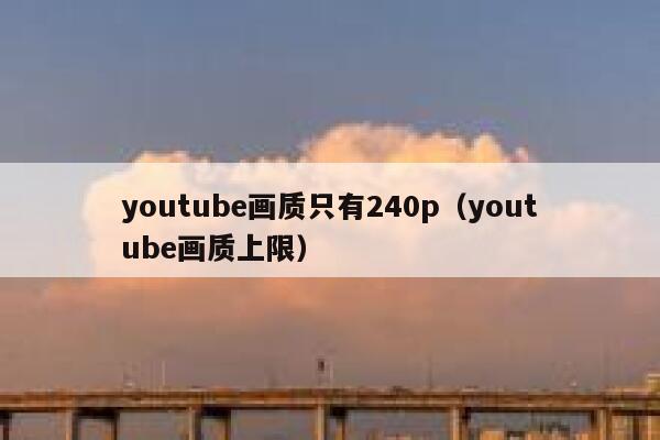 youtube画质只有240p（youtube画质上限） 第1张