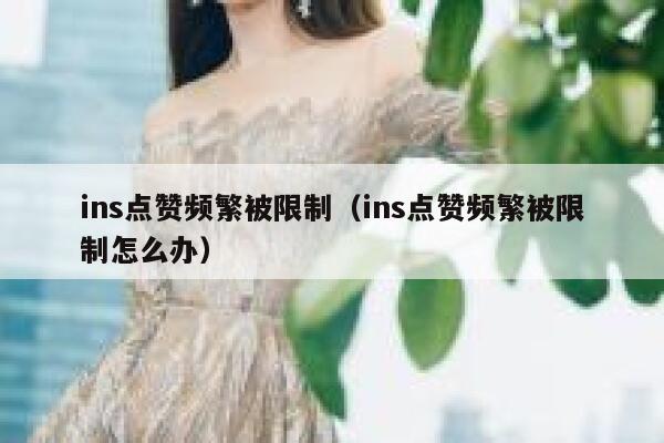 ins点赞频繁被限制（ins点赞频繁被限制怎么办） 第1张