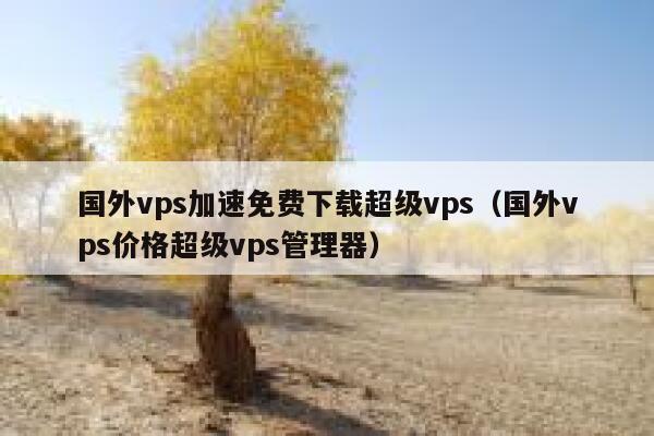 国外vps加速免费下载超级vps（国外vps价格超级vps管理器） 第1张
