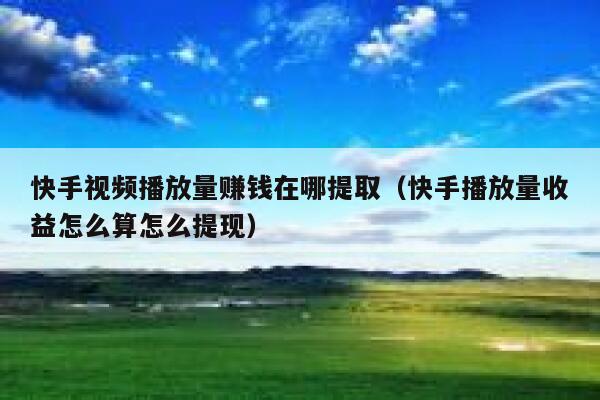 快手视频播放量赚钱在哪提取（快手播放量收益怎么算怎么提现） 第1张