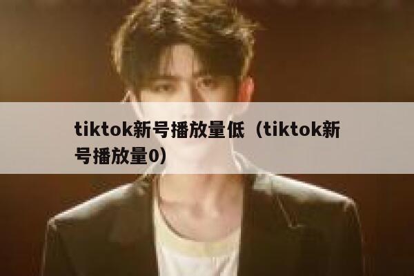 tiktok新号播放量低（tiktok新号播放量0） 第1张