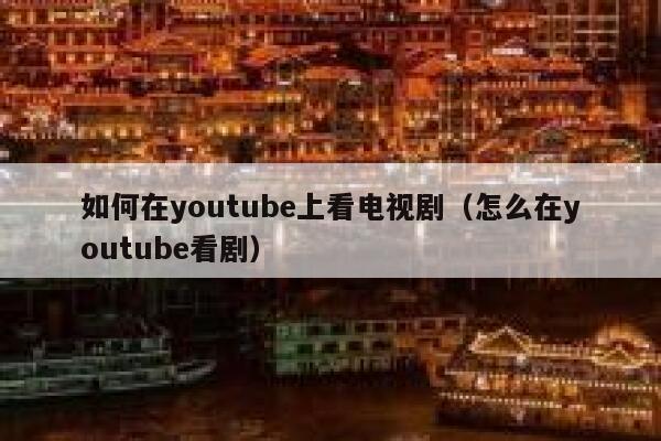 如何在youtube上看电视剧（怎么在youtube看剧） 第1张