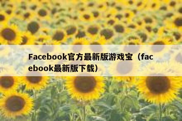 Facebook官方最新版游戏宝（facebook最新版下载） 第1张