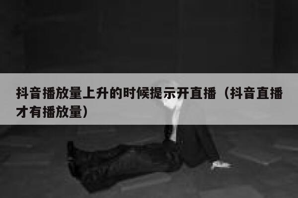 抖音播放量上升的时候提示开直播（抖音直播才有播放量） 第1张