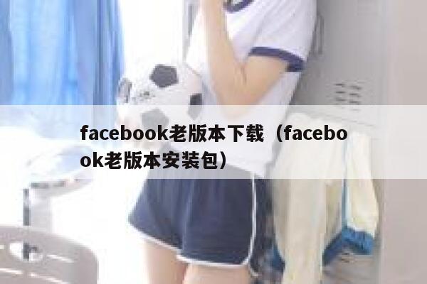 facebook老版本下载（facebook老版本安装包） 第1张