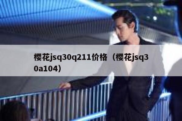 樱花jsq30q211价格（樱花jsq30a104） 第1张