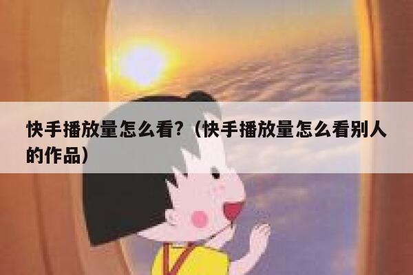 快手播放量怎么看?（快手播放量怎么看别人的作品） 第1张