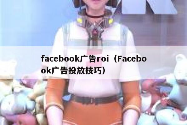 facebook广告roi（Facebook广告投放技巧） 第1张