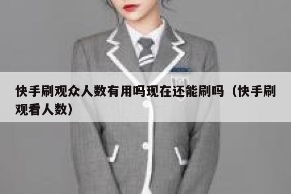 快手刷观众人数有用吗现在还能刷吗（快手刷观看人数） 第1张