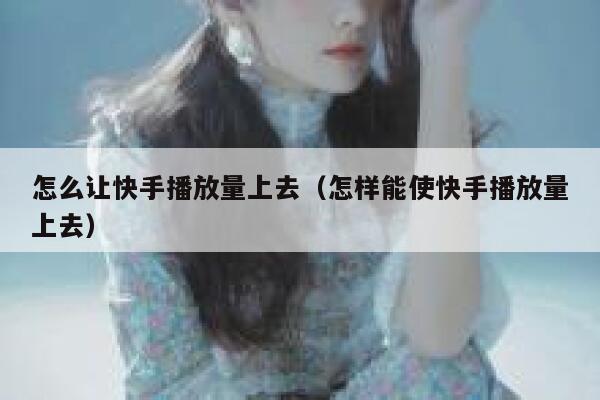怎么让快手播放量上去（怎样能使快手播放量上去） 第1张
