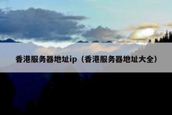 香港服务器地址ip（香港服务器地址大全） 第1张