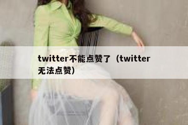 twitter不能点赞了（twitter无法点赞） 第1张