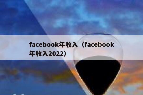 facebook年收入（facebook年收入2022） 第1张