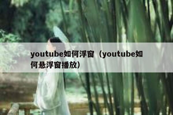 youtube如何浮窗（youtube如何悬浮窗播放） 第1张