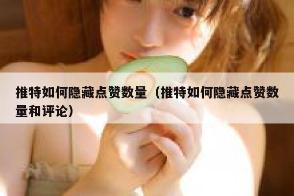 推特如何隐藏点赞数量（推特如何隐藏点赞数量和评论） 第1张