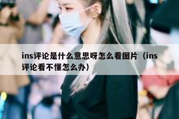 ins评论是什么意思呀怎么看图片(ins评论看不懂怎么办) 第1张 ins评论是什么意思呀怎么看图片(ins评论看不懂怎么办) 第1张
