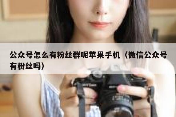 公众号怎么有粉丝群呢苹果手机（微信公众号有粉丝吗） 第1张