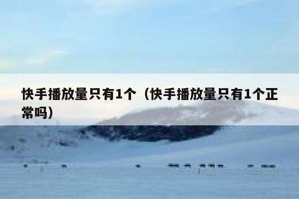 快手播放量只有1个（快手播放量只有1个正常吗） 第1张
