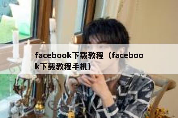 facebook下载教程（facebook下载教程手机） 第1张