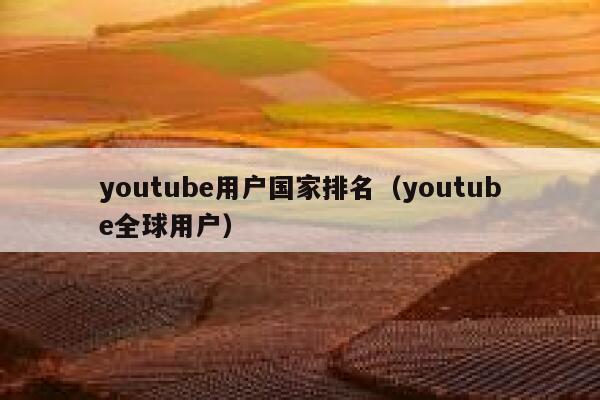 youtube用户国家排名（youtube全球用户） 第1张