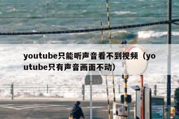 youtube只能听声音看不到视频（youtube只有声音画面不动） 第1张