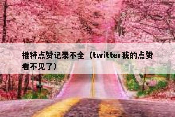 推特点赞记录不全（twitter我的点赞看不见了） 第1张