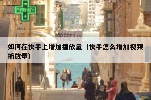 如何在快手上增加播放量（快手怎么增加视频播放量） 第1张