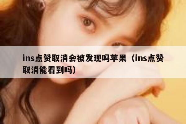 ins点赞取消会被发现吗苹果（ins点赞取消能看到吗） 第1张