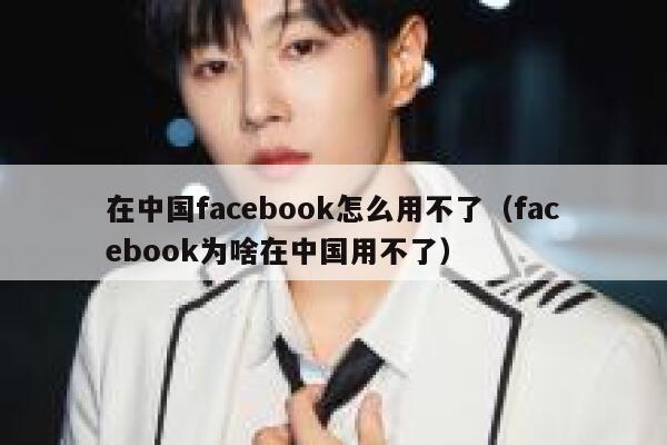 在中国facebook怎么用不了（facebook为啥在中国用不了） 第1张