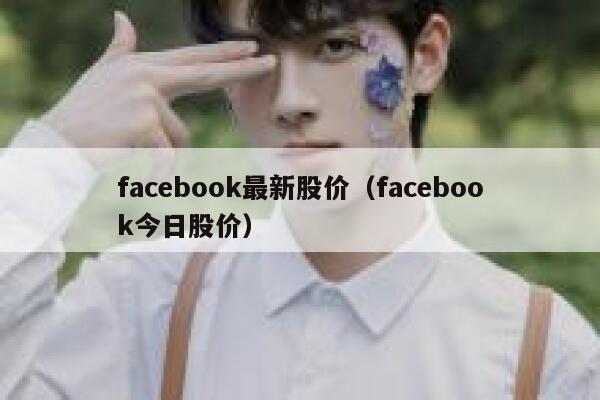 facebook最新股价（facebook今日股价） 第1张