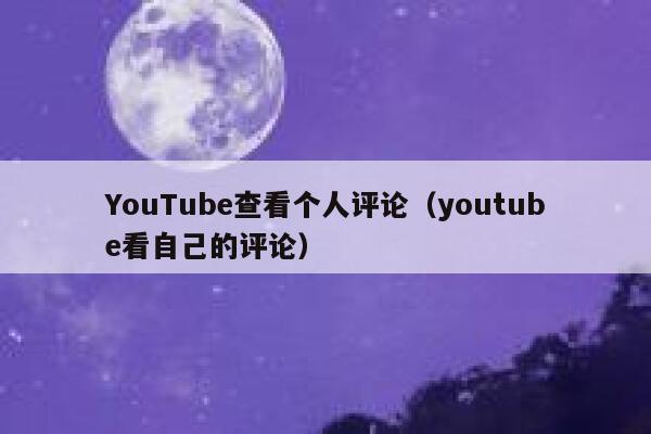 YouTube查看个人评论（youtube看自己的评论） 第1张