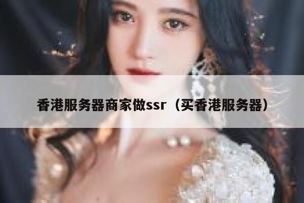 香港服务器商家做ssr(买香港服务器) 第1张 香港服务器商家做ssr(买香港服务器) 第1张