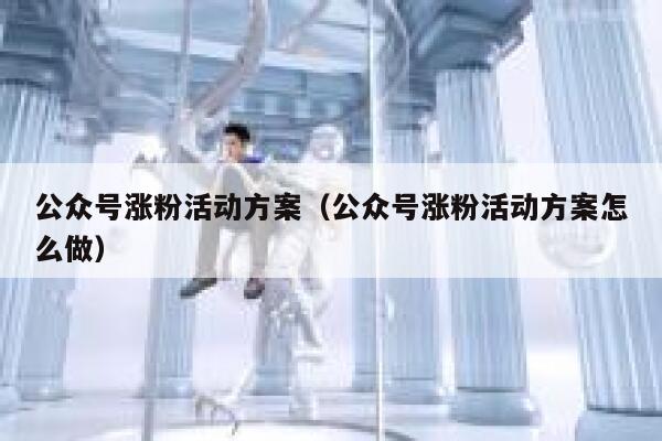 公众号涨粉活动方案（公众号涨粉活动方案怎么做） 第1张