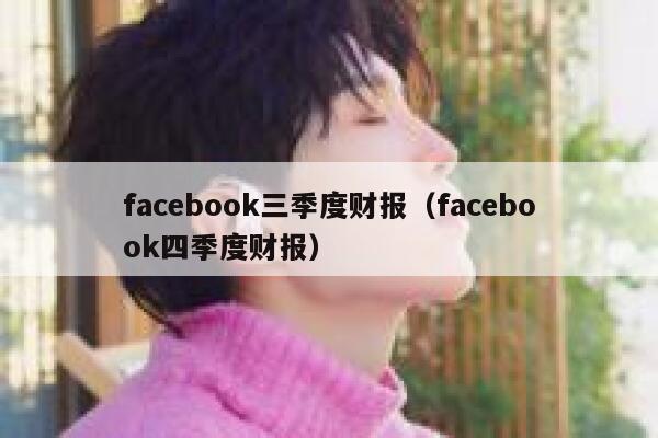 facebook三季度财报（facebook四季度财报） 第1张