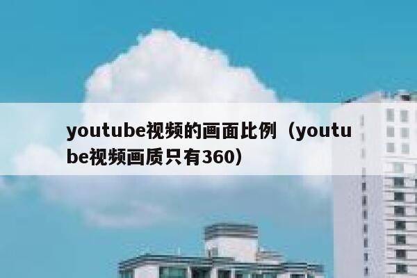 youtube视频的画面比例（youtube视频画质只有360） 第1张