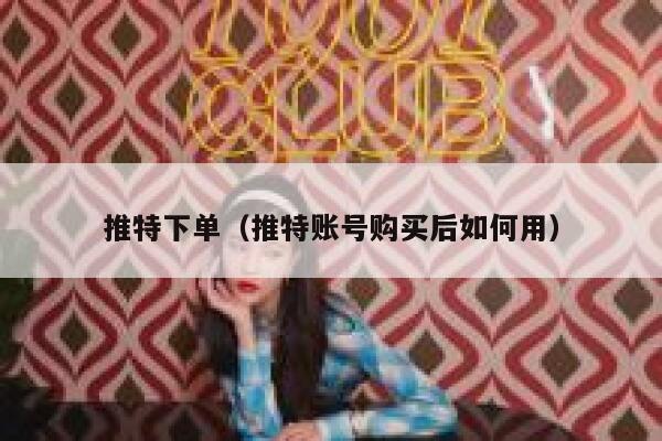 推特下单(推特账号购买后如何用) 第1张 推特下单(推特账号购买后如何用) 第1张