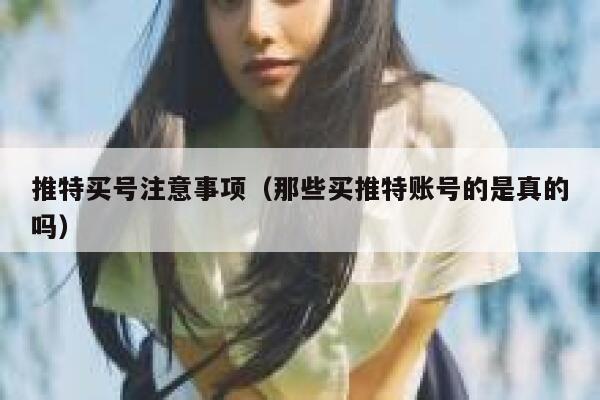推特买号注意事项(那些买推特账号的是真的吗) 第1张 推特买号注意事项(那些买推特账号的是真的吗) 第1张