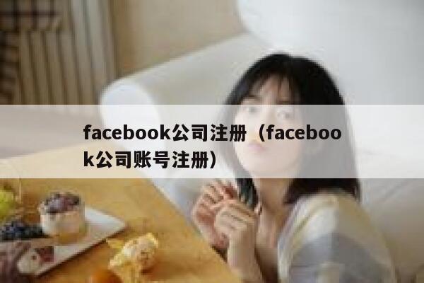 facebook公司注册(facebook公司账号注册) 第1张 facebook公司注册(facebook公司账号注册) 第1张