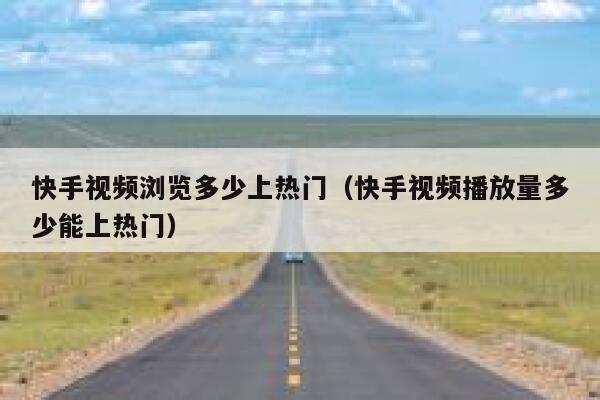 快手视频浏览多少上热门（快手视频播放量多少能上热门） 第1张