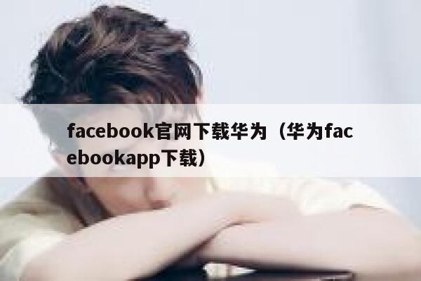 facebook官网下载华为（华为facebookapp下载） 第1张