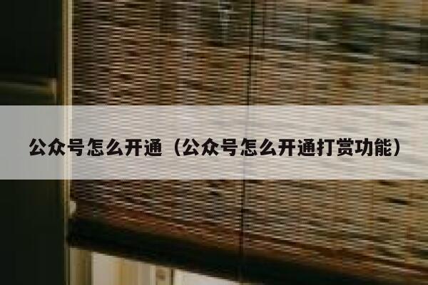 公众号怎么开通（公众号怎么开通打赏功能） 第1张