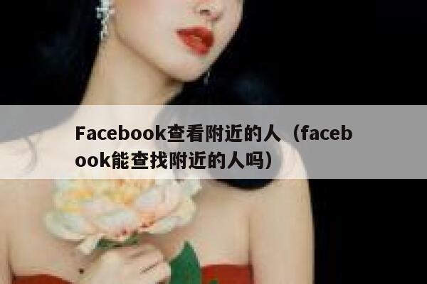 Facebook查看附近的人(facebook能查找附近的人吗) 第1张 Facebook查看附近的人(facebook能查找附近的人吗) 第1张