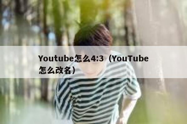 Youtube怎么4:3（YouTube怎么改名） 第1张