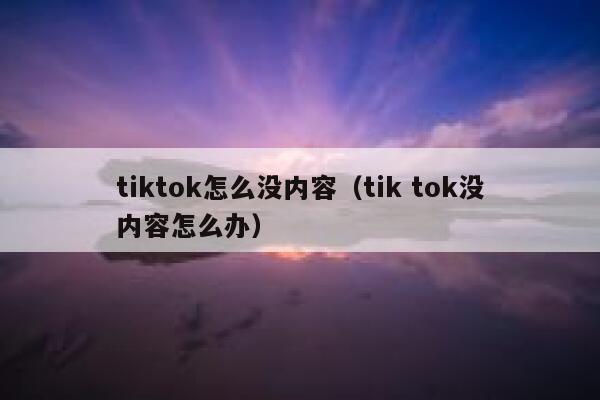 tiktok怎么没内容（tik tok没内容怎么办） 第1张