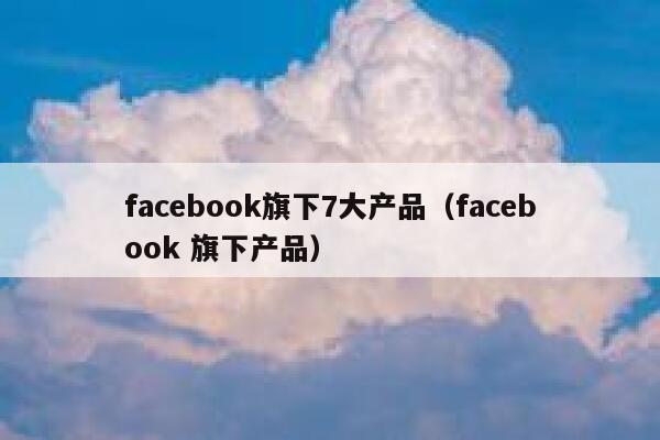 facebook旗下7大产品（facebook 旗下产品） 第1张