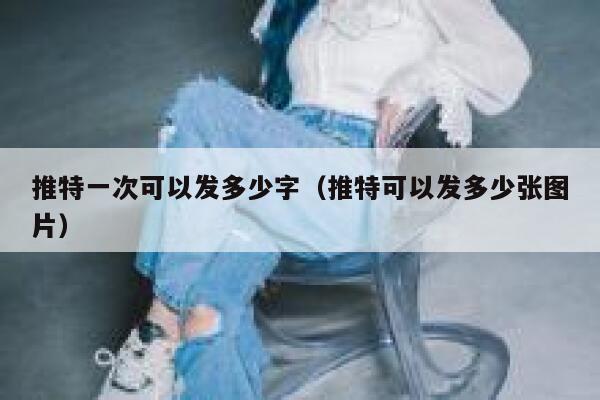 推特一次可以发多少字(推特可以发多少张图片) 第1张 推特一次可以发多少字(推特可以发多少张图片) 第1张