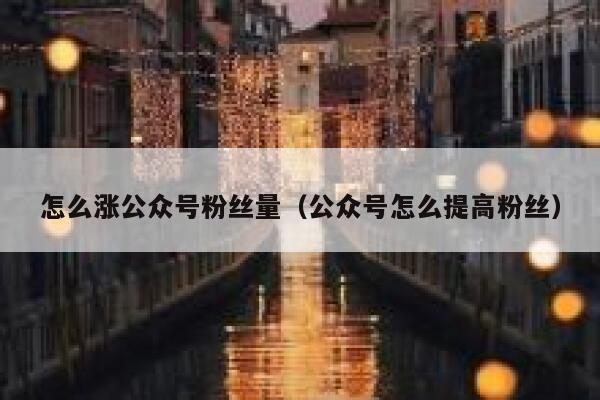 怎么涨公众号粉丝量（公众号怎么提高粉丝） 第1张